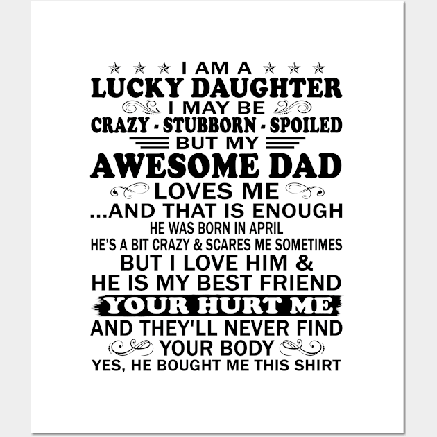 I Am a Lucky Daughter I May Be Crazy Spoiled But My Awesome Dad Loves Me And That Is Enough He Was Born In April He's a Bit Crazy&Scares Me Sometimes But I Love Him & He Is My Best Friend Wall Art by peskybeater